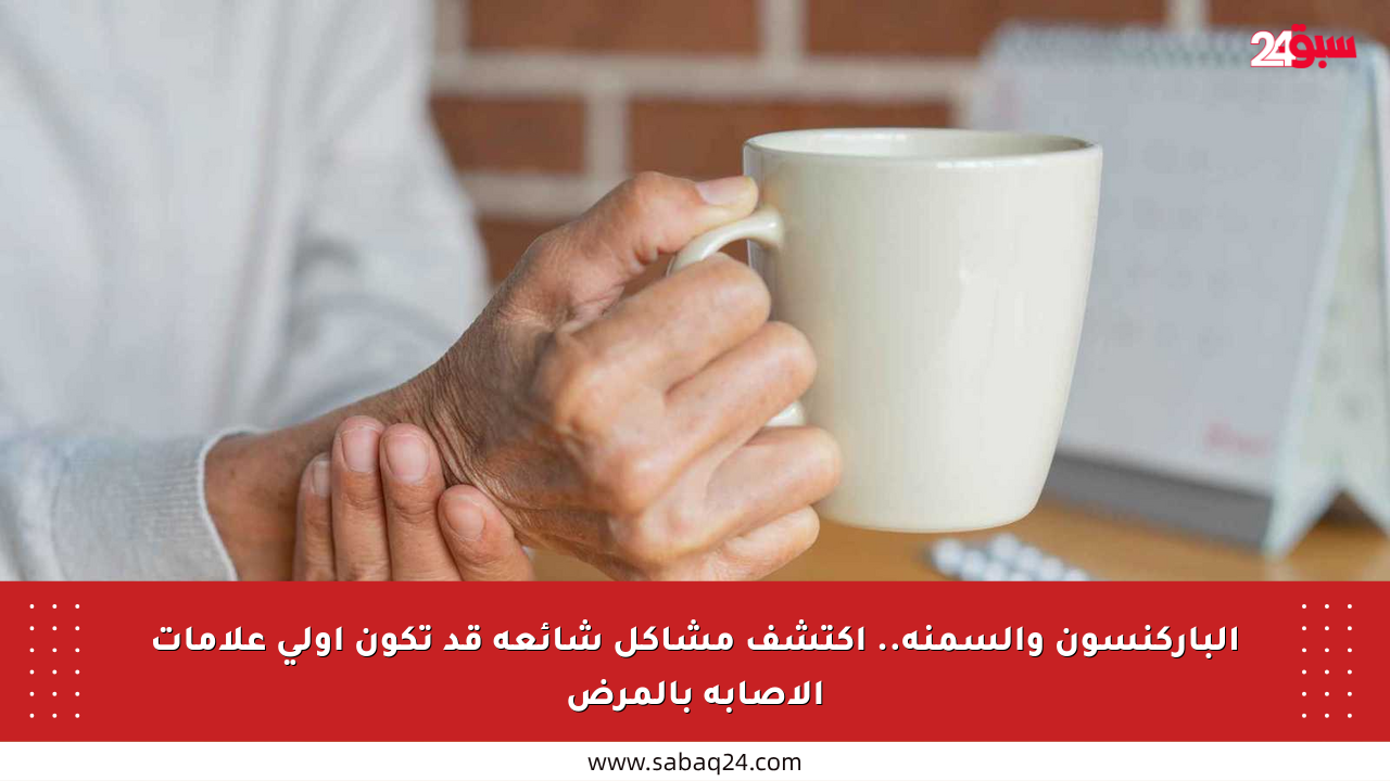 الباركنسون والسمنة.. اكتشف مشاكل شائعة قد تكون أولى علامات الإصابة بالمرض